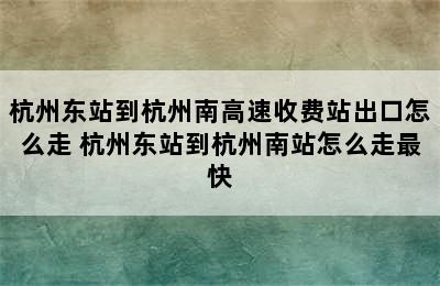 杭州东站到杭州南高速收费站出口怎么走 杭州东站到杭州南站怎么走最快